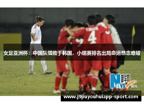 女足亚洲杯：中国队惜败于韩国，小组赛排名出局命运悬念难破