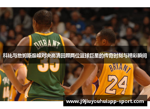 科比与詹姆斯巅峰对决高清回顾两位篮球巨星的传奇时刻与精彩瞬间