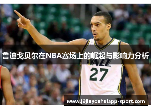 鲁迪戈贝尔在NBA赛场上的崛起与影响力分析